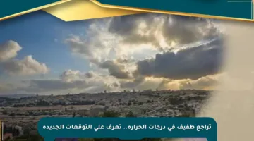 تراجع طفيف في درجات الحرارة.. تعرف على التوقعات الجديدة